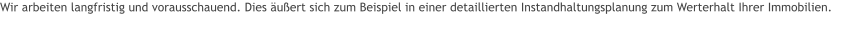 Wir arbeiten langfristig und vorausschauend. Dies äußert sich zum Beispiel in einer detaillierten Instandhaltungsplanung zum Werterhalt Ihrer Immobilien.